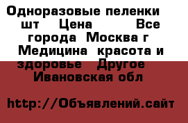 Одноразовые пеленки 30 шт. › Цена ­ 300 - Все города, Москва г. Медицина, красота и здоровье » Другое   . Ивановская обл.